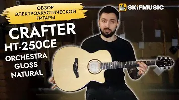 Обзор электроакустической гитары Crafter HT-250CE Orchestra Gloss Natural | SKIFMUSIC.RU